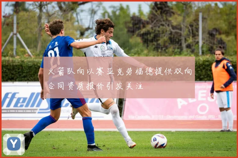 火箭队向以赛亚克劳福德提供双向合同资质报价引发关注