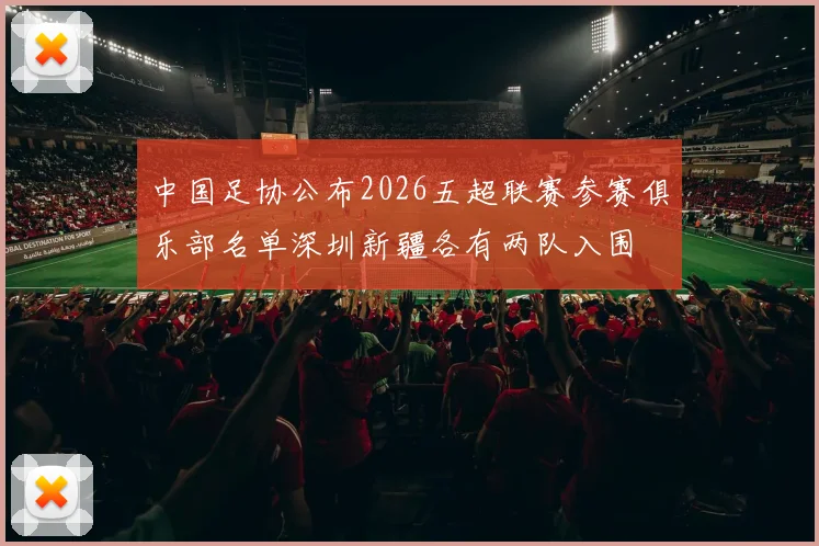 中国足协公布2026五超联赛参赛俱乐部名单深圳新疆各有两队入围