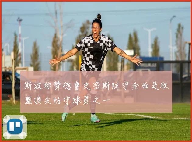 斯波称赞德鲁史密斯防守全面是联盟顶尖防守球员之一