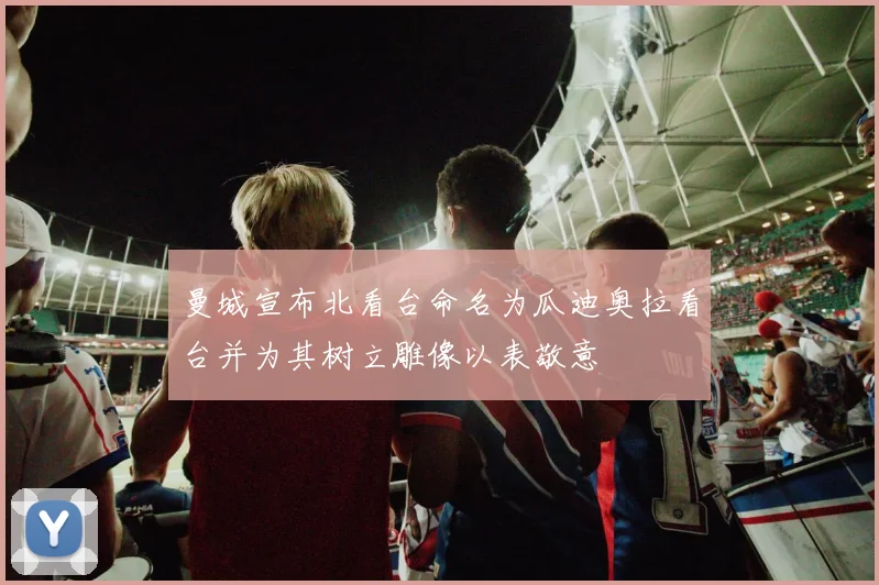 曼城宣布北看台命名为瓜迪奥拉看台并为其树立雕像以表敬意