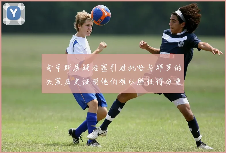 考辛斯质疑活塞引进托哈与邓罗的决策历史证明他们难以胜任得分重任
