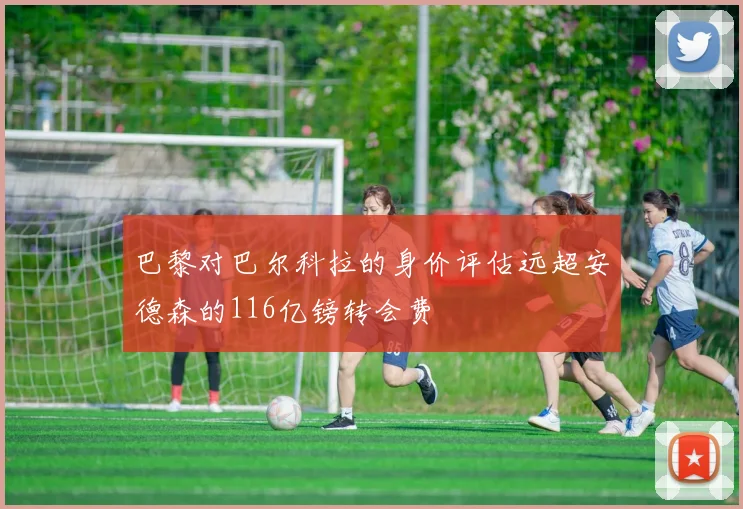 巴黎对巴尔科拉的身价评估远超安德森的116亿镑转会费