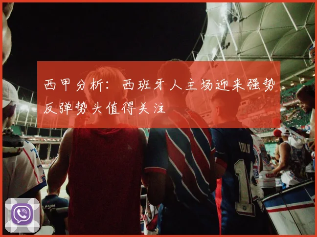 西甲分析：西班牙人主场迎来强势反弹势头值得关注