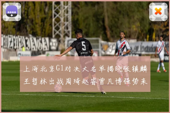 上海北京G1对决大名单揭晓张镇麟王哲林出战周琦赵睿曾凡博强势来袭