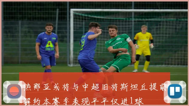 热那亚或将与中超旧将斯坦丘提前解约本赛季表现平平仅进1球