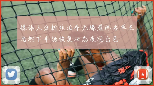 媒体人分析焦泊乔无缘最终名单王浩然下半场恢复状态表现出色