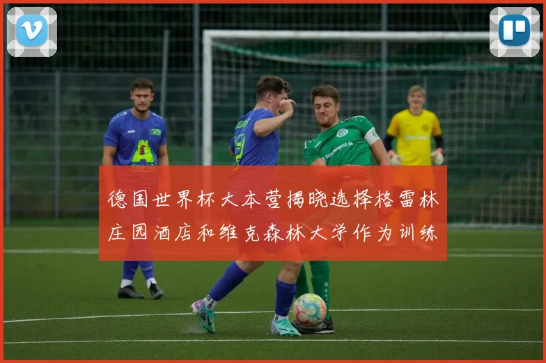 德国世界杯大本营揭晓选择格雷林庄园酒店和维克森林大学作为训练基地