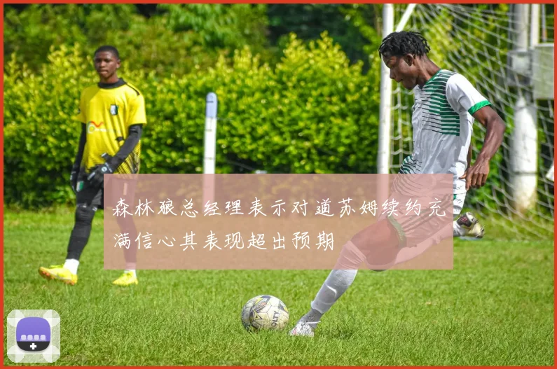 森林狼总经理表示对道苏姆续约充满信心其表现超出预期